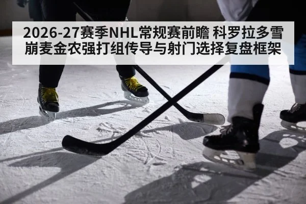 2026-27赛季NHL常规赛前瞻 科罗拉多雪崩麦金农强打组传导与射门选择复盘框架
