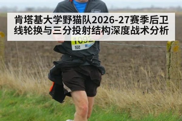 肯塔基大学野猫队2026-27赛季后卫线轮换与三分投射结构深度战术分析