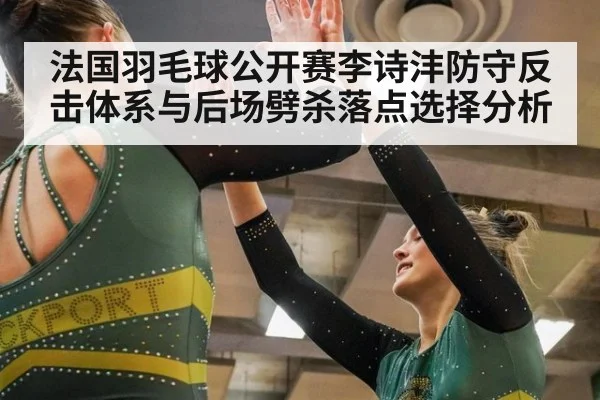 法国羽毛球公开赛李诗沣防守反击体系与后场劈杀落点选择分析